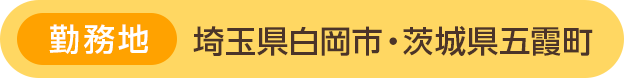 勤務地:埼玉県白岡市・茨城県五霞町